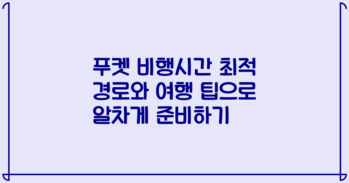 푸켓 비행시간 최적 경로와 여행 팁으로 알차게 준비하기