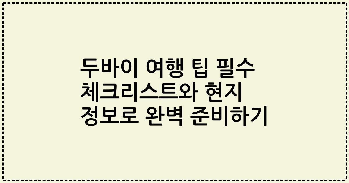두바이 여행 팁 필수 체크리스트와 현지 정보로 완벽 준비하기