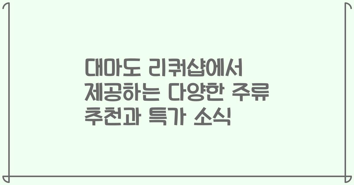 대마도 리쿼샵에서 제공하는 다양한 주류 추천과 특가 소식