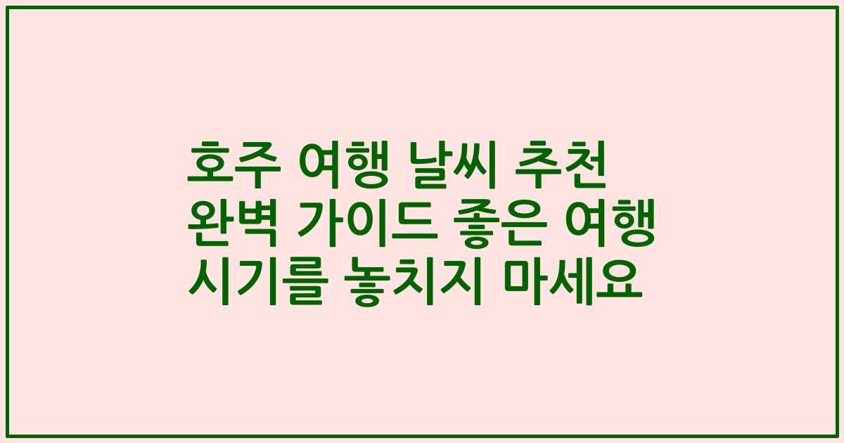 호주 여행 날씨 추천 완벽 가이드 좋은 여행 시기를 놓치지 마세요