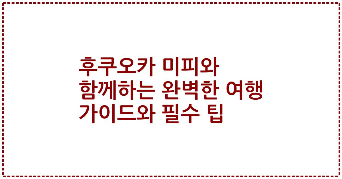 후쿠오카 미피와 함께하는 완벽한 여행 가이드와 필수 팁