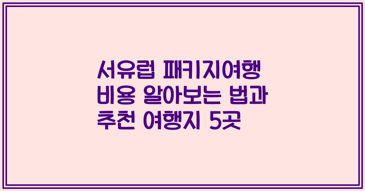 서유럽 패키지여행 비용 알아보는 법과 추천 여행지 5곳