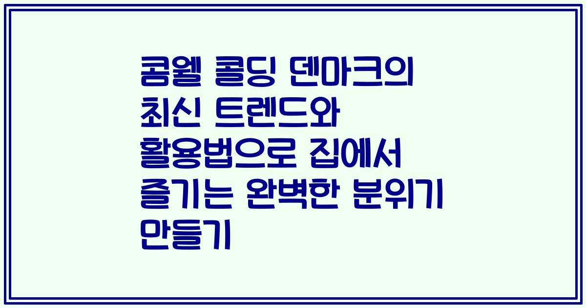 콤웰 콜딩 덴마크의 최신 트렌드와 활용법으로 집에서 즐기는 완벽한 분위기 만들기