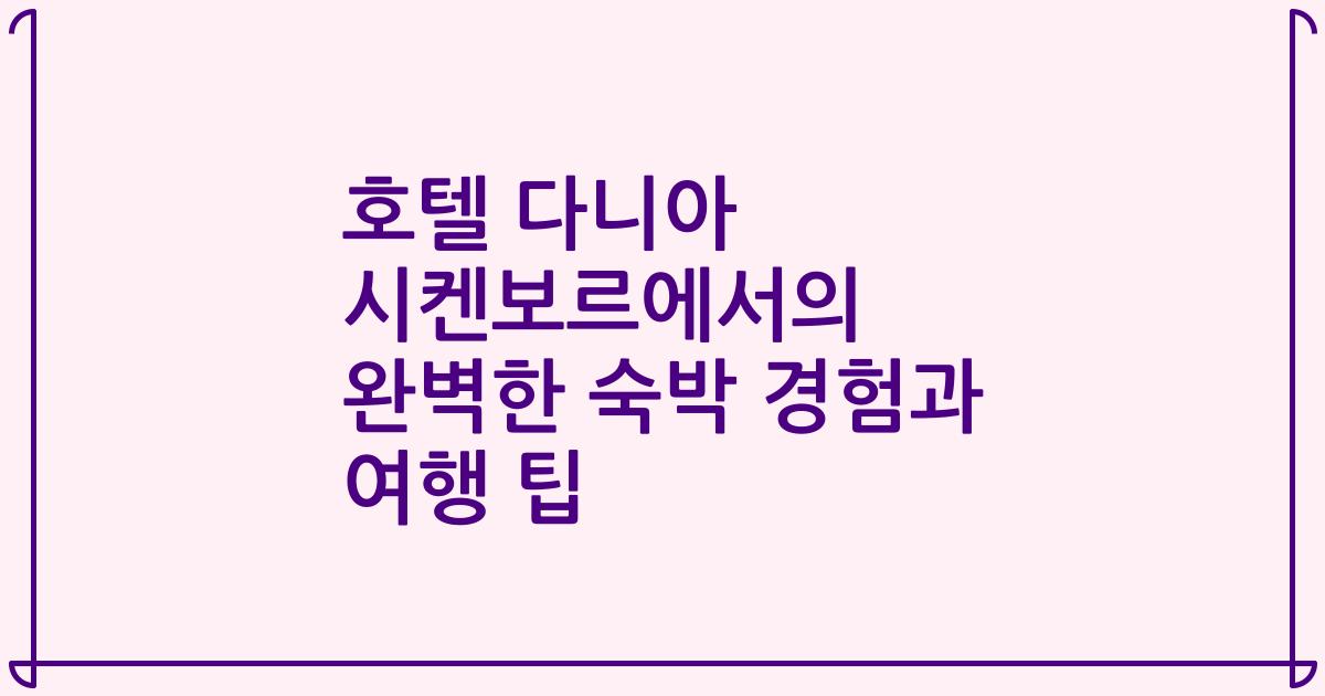 호텔 다니아 시켄보르에서의 완벽한 숙박 경험과 여행 팁