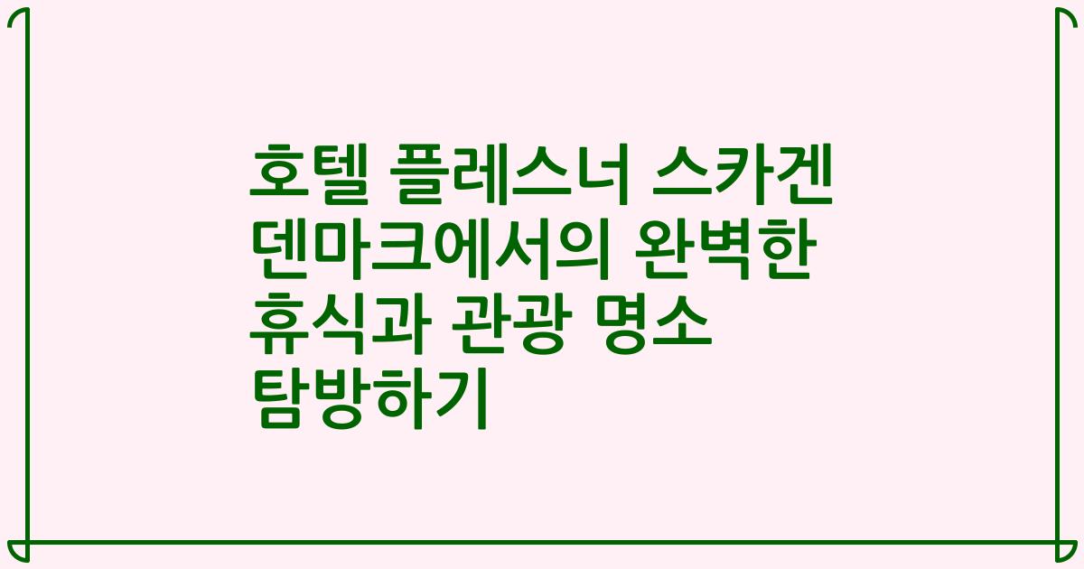 호텔 플레스너 스카겐 덴마크에서의 완벽한 휴식과 관광 명소 탐방하기