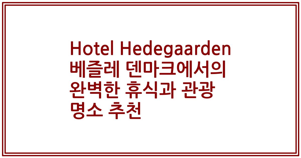 Hotel Hedegaarden 베즐레 덴마크에서의 완벽한 휴식과 관광 명소 추천