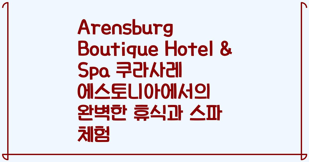 Arensburg Boutique Hotel & Spa 쿠라사레 에스토니아에서의 완벽한 휴식과 스파 체험