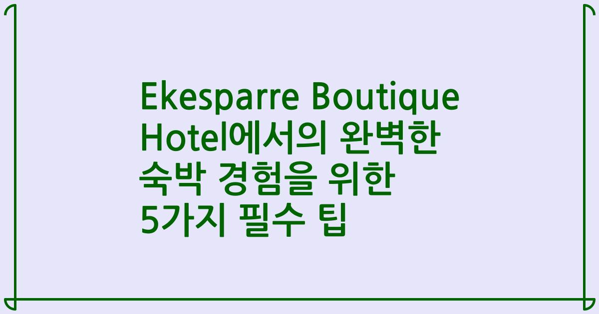 Ekesparre Boutique Hotel에서의 완벽한 숙박 경험을 위한 5가지 필수 팁