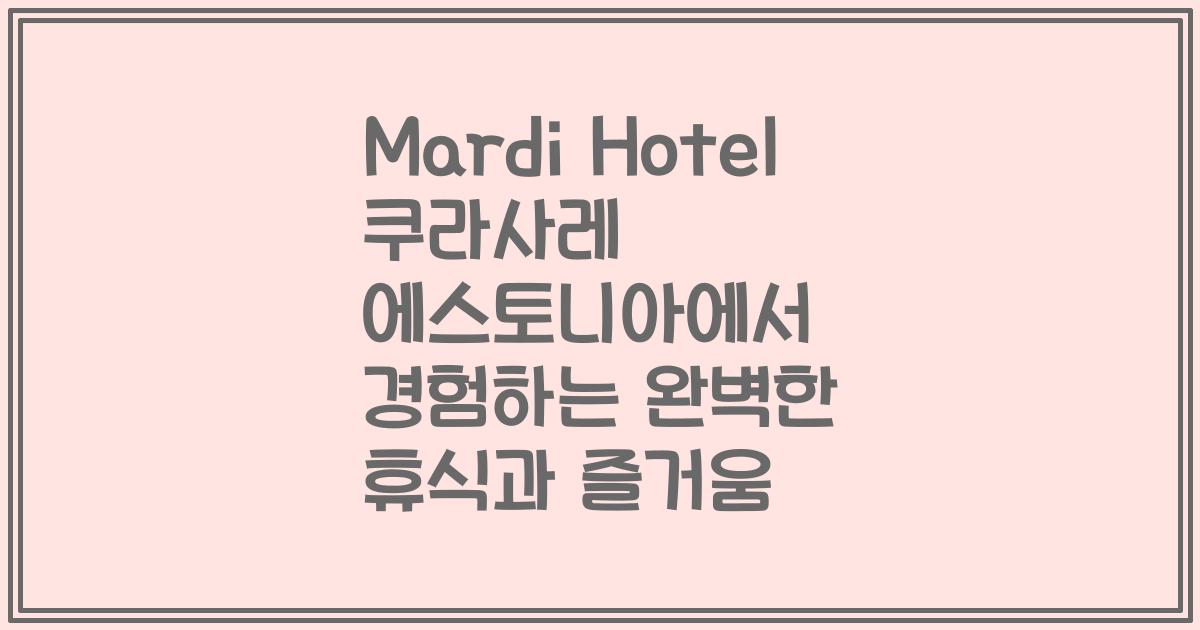 Mardi Hotel 쿠라사레 에스토니아에서 경험하는 완벽한 휴식과 즐거움