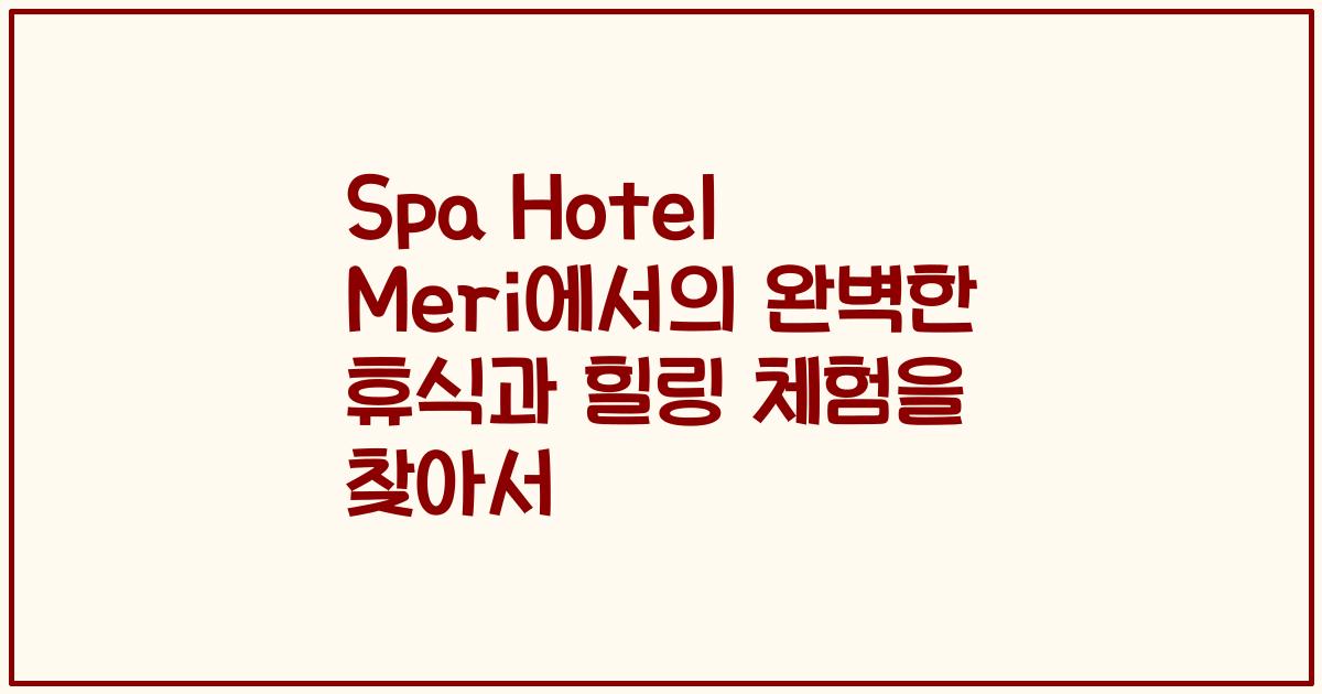 Spa Hotel Meri에서의 완벽한 휴식과 힐링 체험을 찾아서