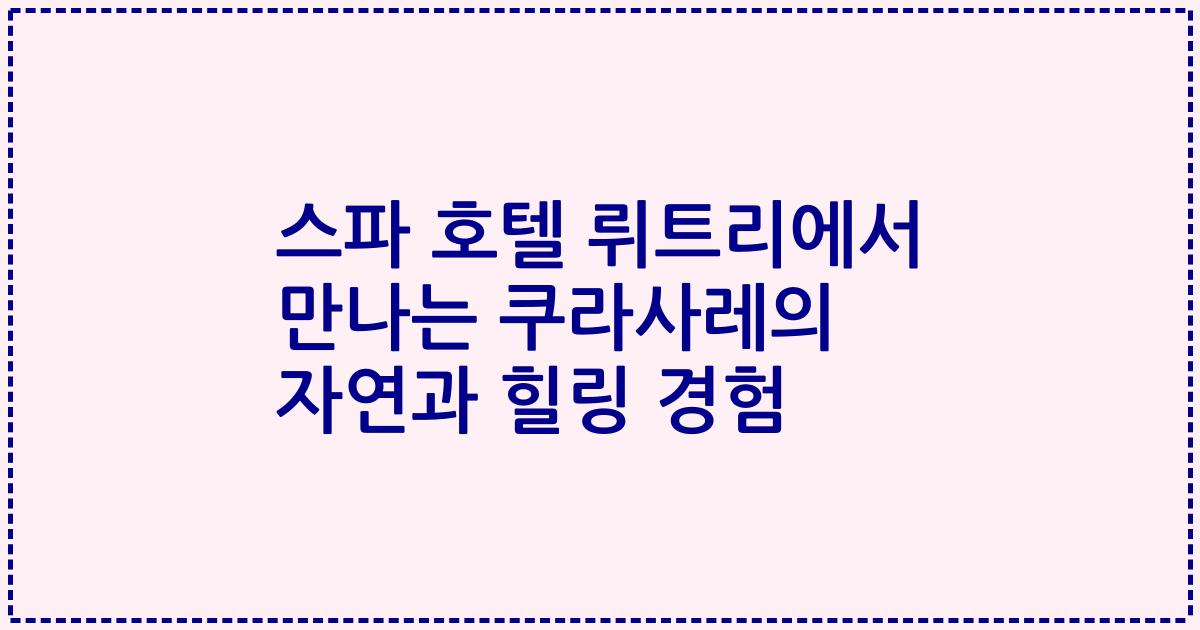 스파 호텔 뤼트리에서 만나는 쿠라사레의 자연과 힐링 경험