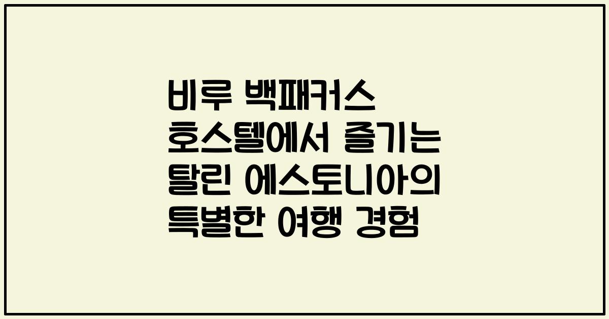 비루 백패커스 호스텔에서 즐기는 탈린 에스토니아의 특별한 여행 경험