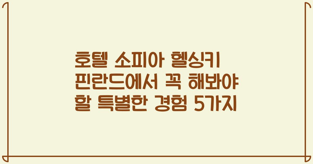 호텔 소피아 헬싱키 핀란드에서 꼭 해봐야 할 특별한 경험 5가지