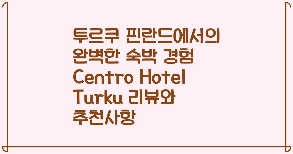 투르쿠 핀란드에서의 완벽한 숙박 경험 Centro Hotel Turku 리뷰와 추천사항