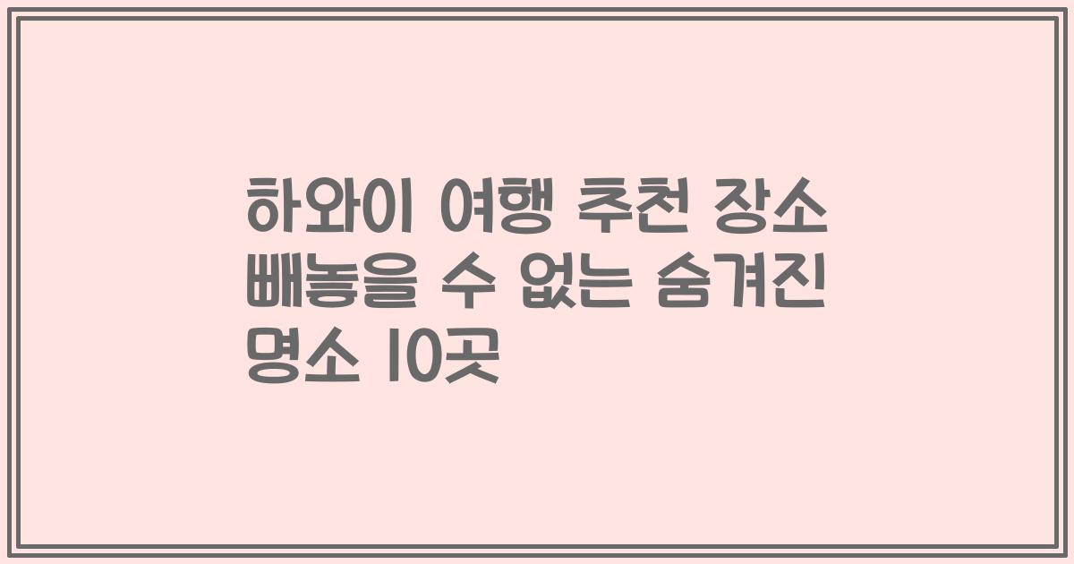하와이 여행 추천 장소 빼놓을 수 없는 숨겨진 명소 10곳