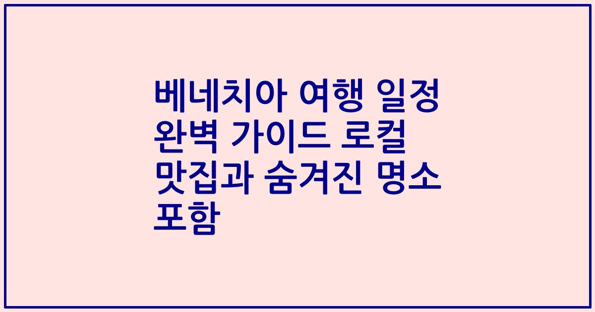베네치아 여행 일정 완벽 가이드 로컬 맛집과 숨겨진 명소 포함