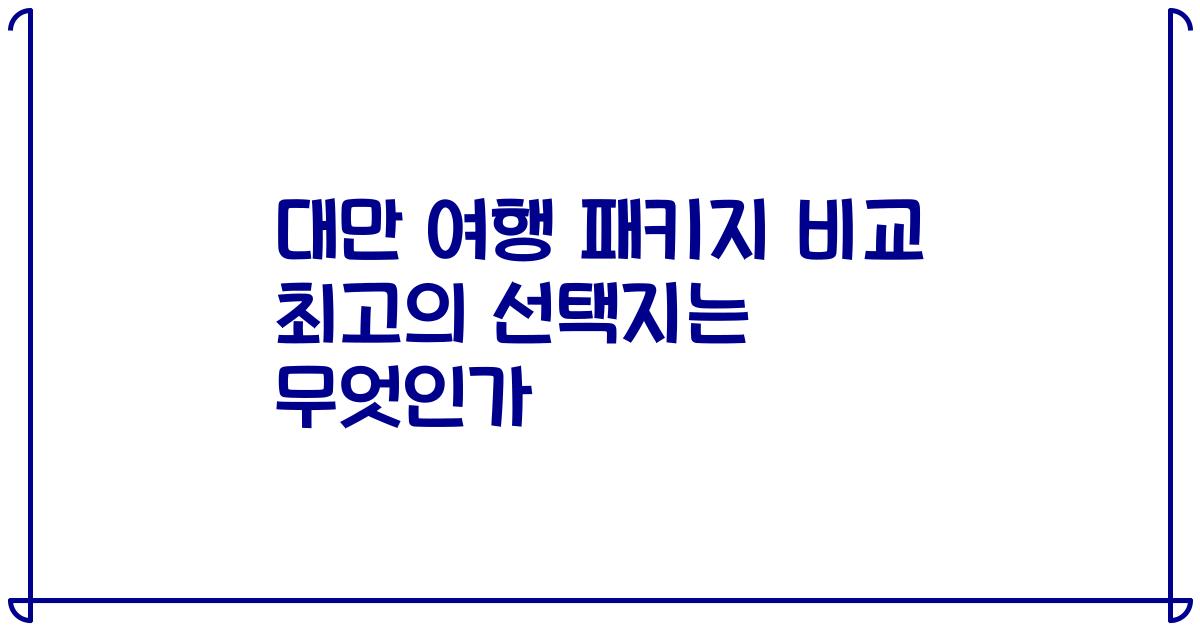 대만 여행 패키지 비교 최고의 선택지는 무엇인가