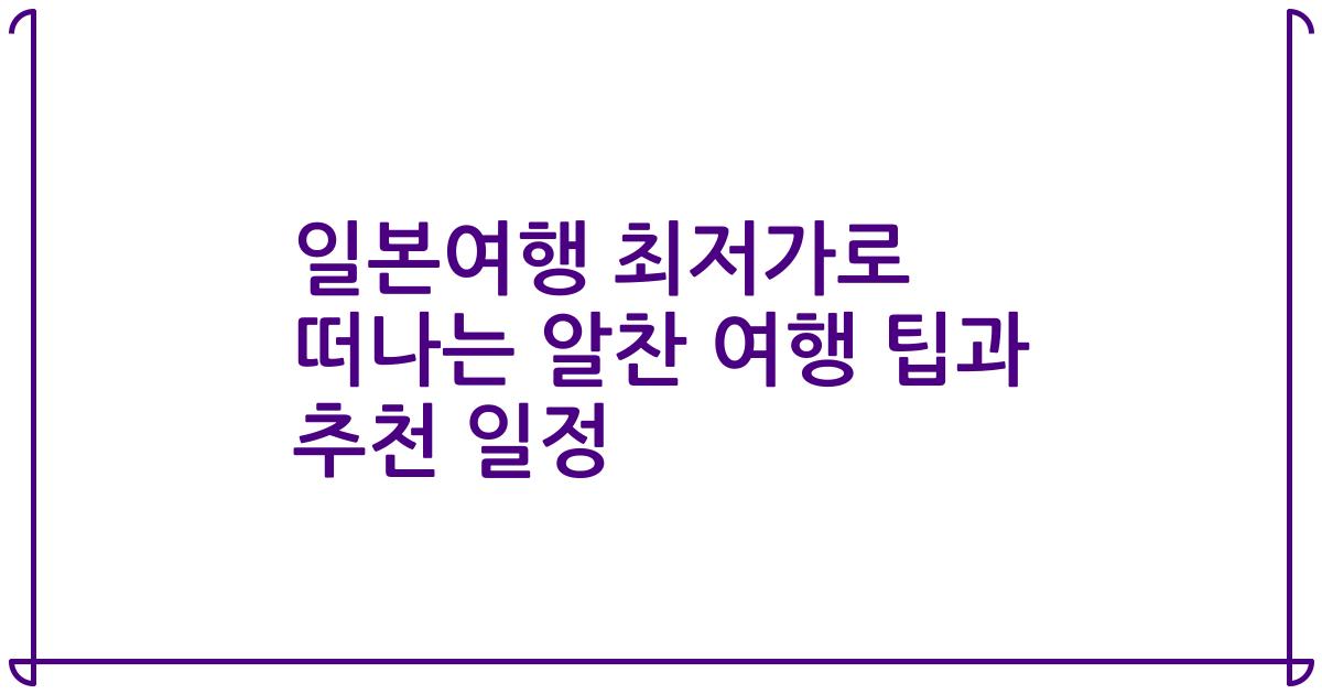 일본여행 최저가로 떠나는 알찬 여행 팁과 추천 일정