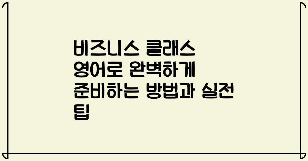 비즈니스 클래스 영어로 완벽하게 준비하는 방법과 실전 팁