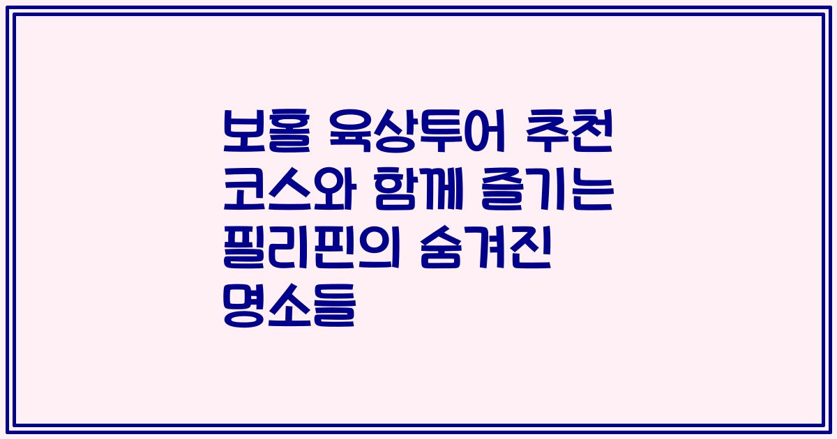 보홀 육상투어 추천 코스와 함께 즐기는 필리핀의 숨겨진 명소들