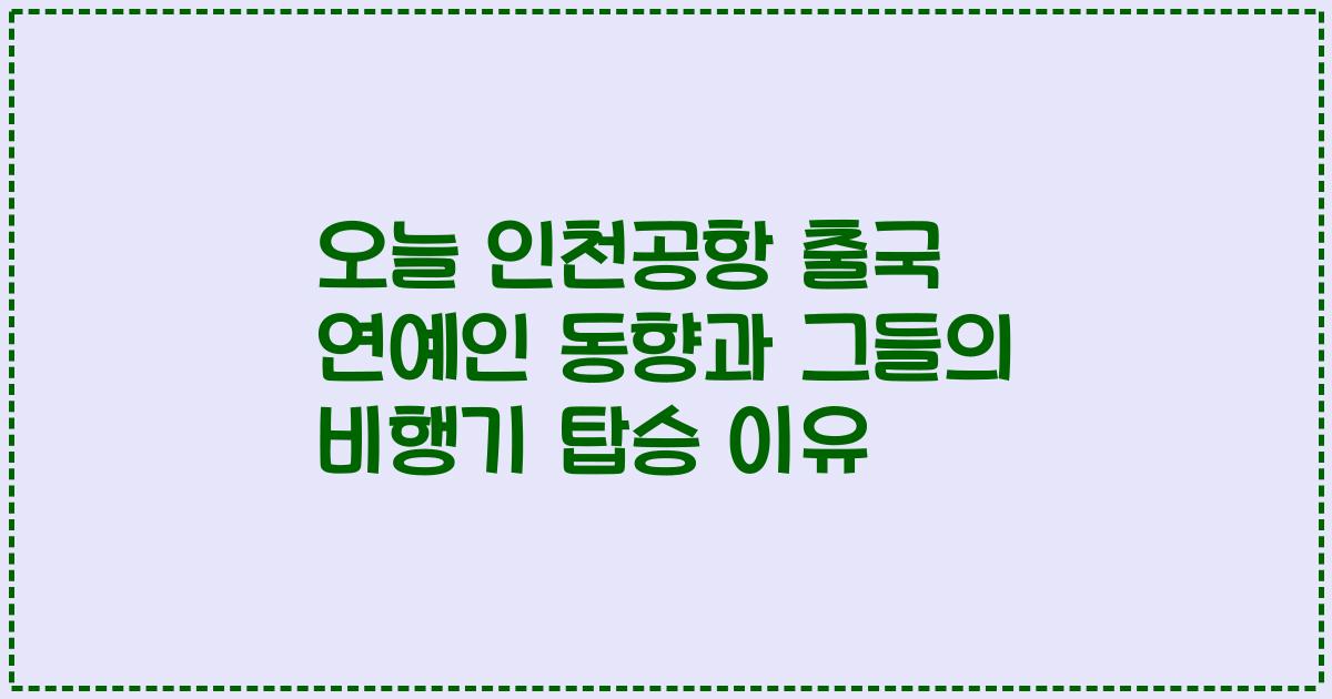 오늘 인천공항 출국 연예인 동향과 그들의 비행기 탑승 이유