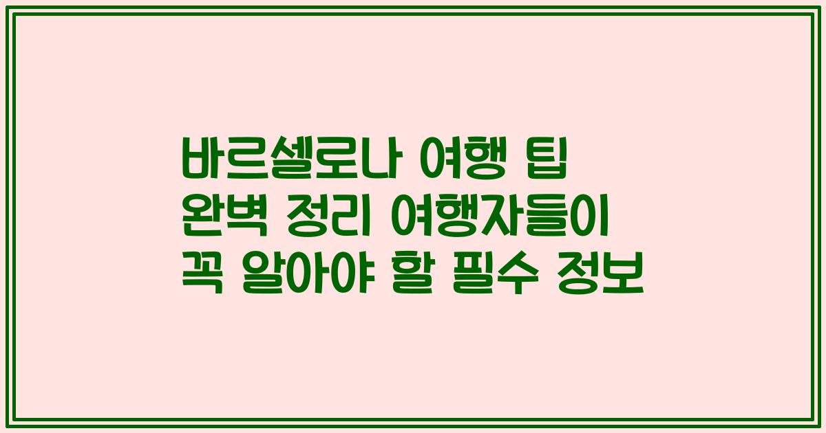 바르셀로나 여행 팁 완벽 정리 여행자들이 꼭 알아야 할 필수 정보