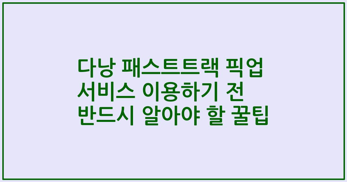 다낭 패스트트랙 픽업 서비스 이용하기 전 반드시 알아야 할 꿀팁