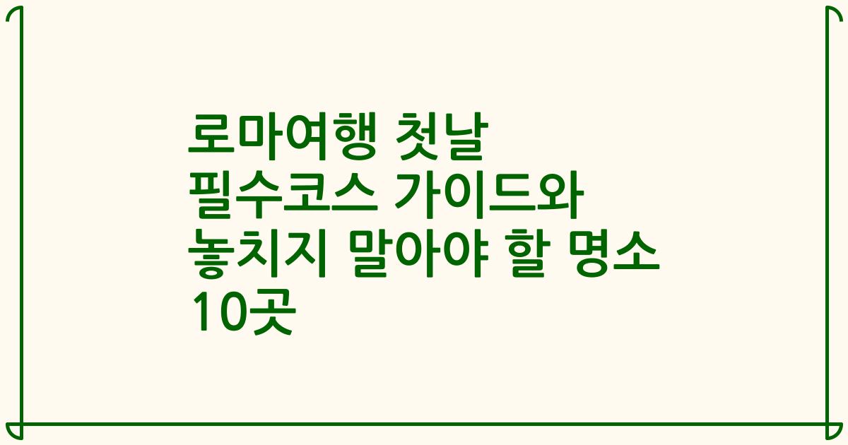 로마여행 첫날 필수코스 가이드와 놓치지 말아야 할 명소 10곳