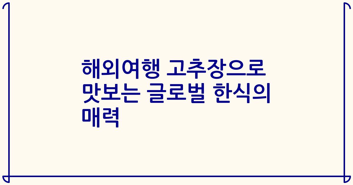 해외여행 고추장으로 맛보는 글로벌 한식의 매력