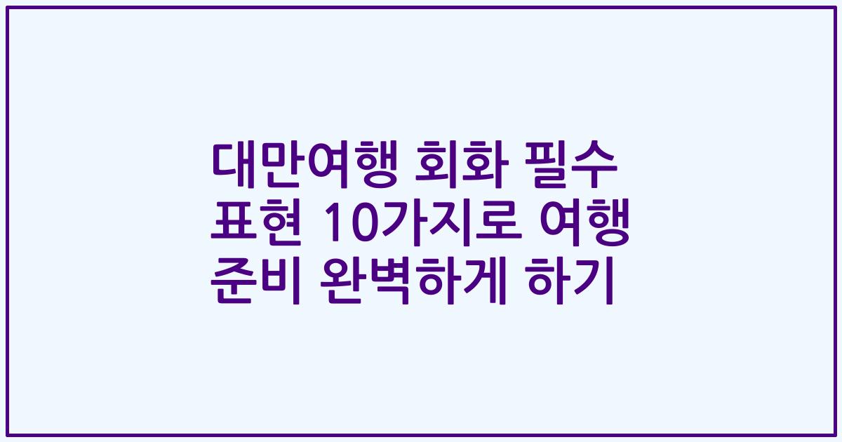 대만여행 회화 필수 표현 10가지로 여행 준비 완벽하게 하기