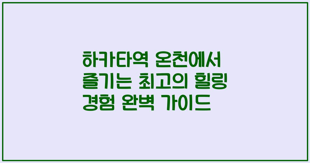 하카타역 온천에서 즐기는 최고의 힐링 경험 완벽 가이드