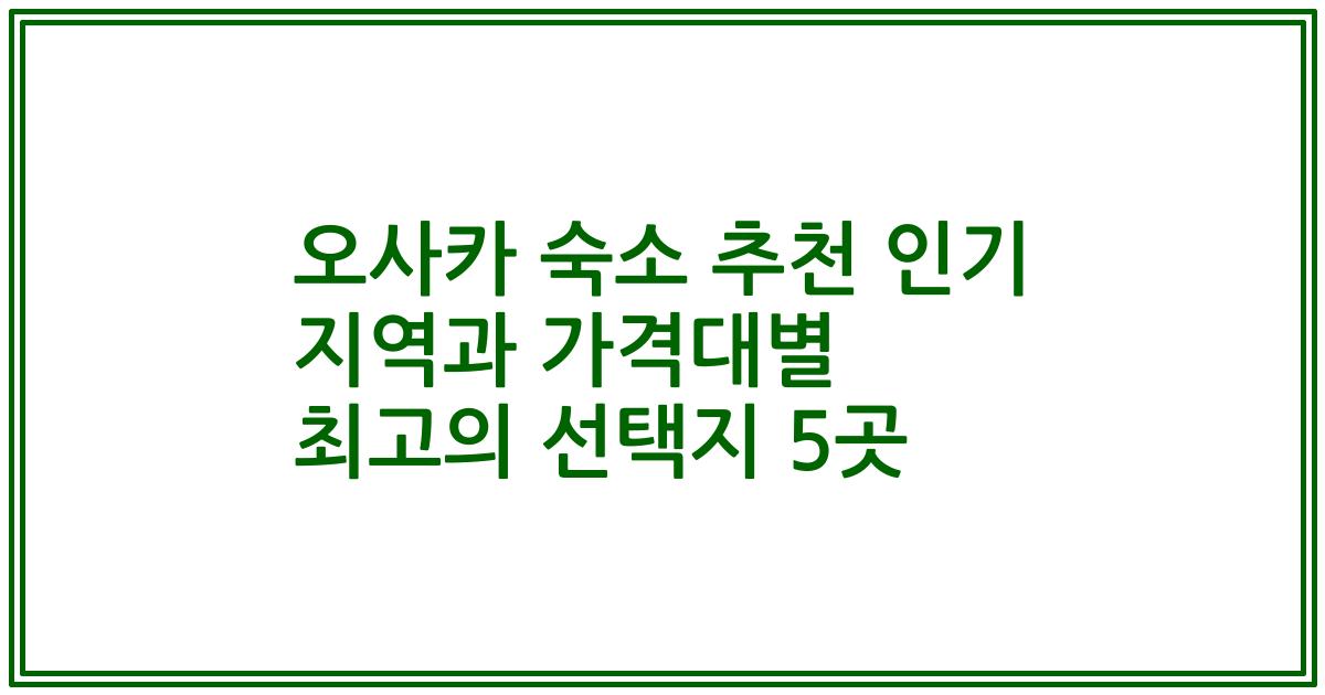 오사카 숙소 추천 인기 지역과 가격대별 최고의 선택지 5곳