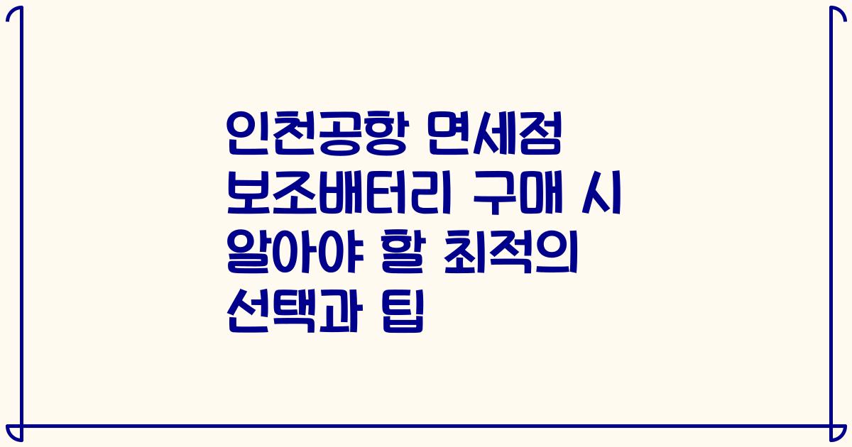 인천공항 면세점 보조배터리 구매 시 알아야 할 최적의 선택과 팁