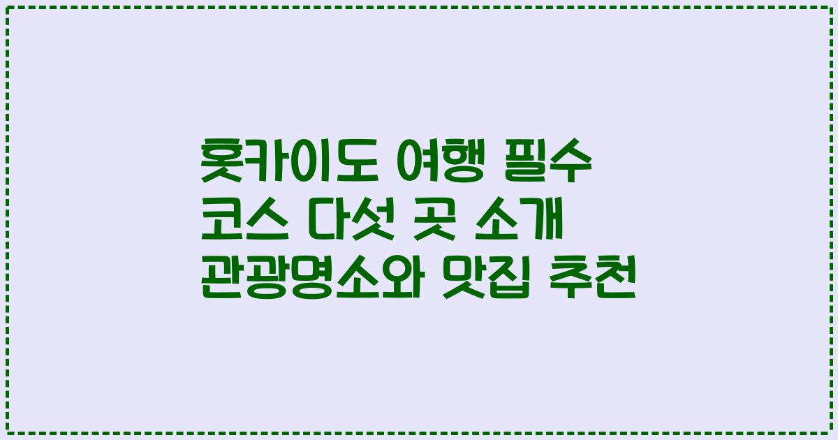 홋카이도 여행 필수 코스 다섯 곳 소개 관광명소와 맛집 추천