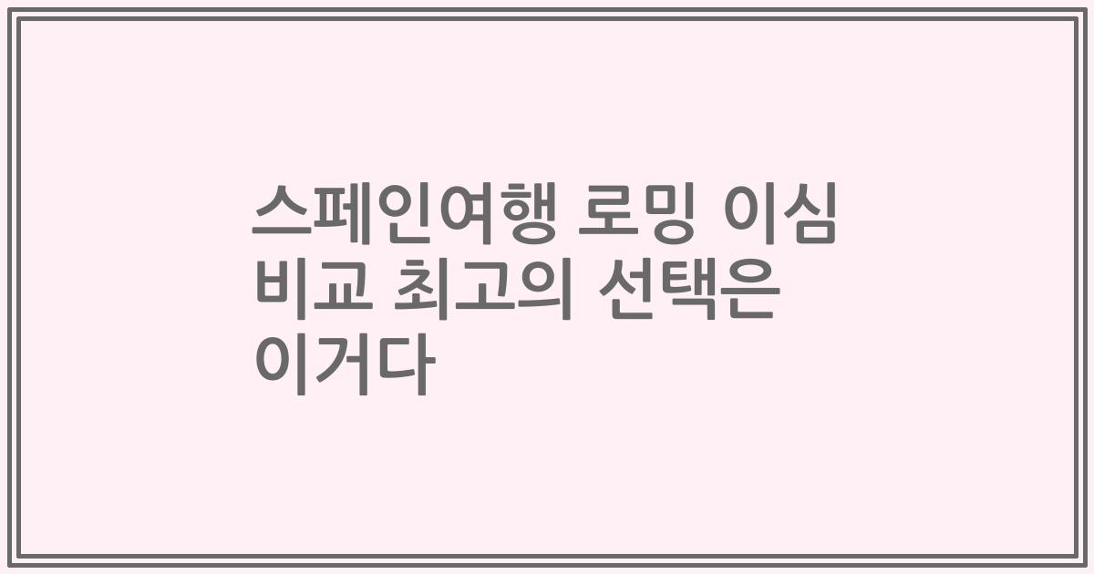 스페인여행 로밍 이심 비교 최고의 선택은 이거다