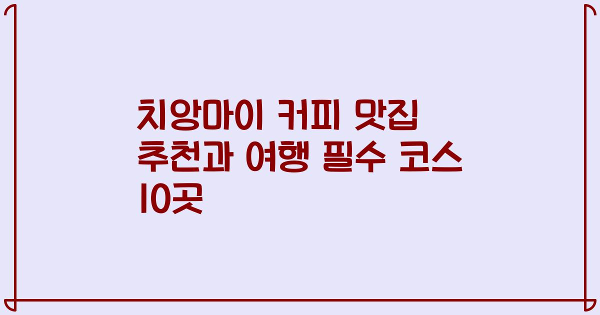 치앙마이 커피 맛집 추천과 여행 필수 코스 10곳