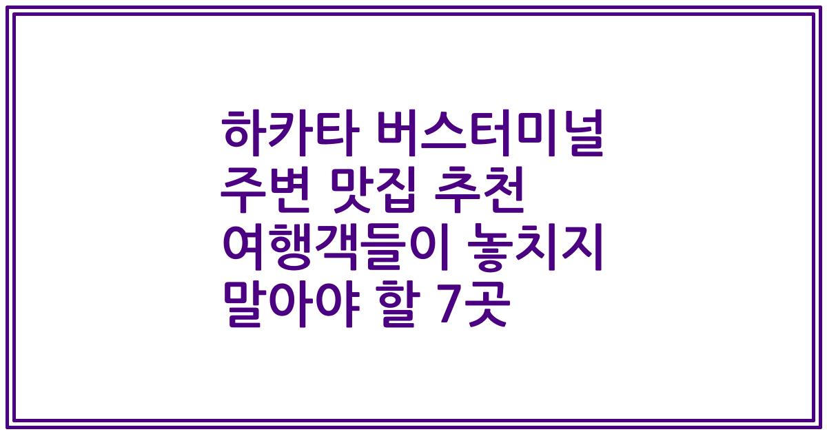 하카타 버스터미널 주변 맛집 추천 여행객들이 놓치지 말아야 할 7곳