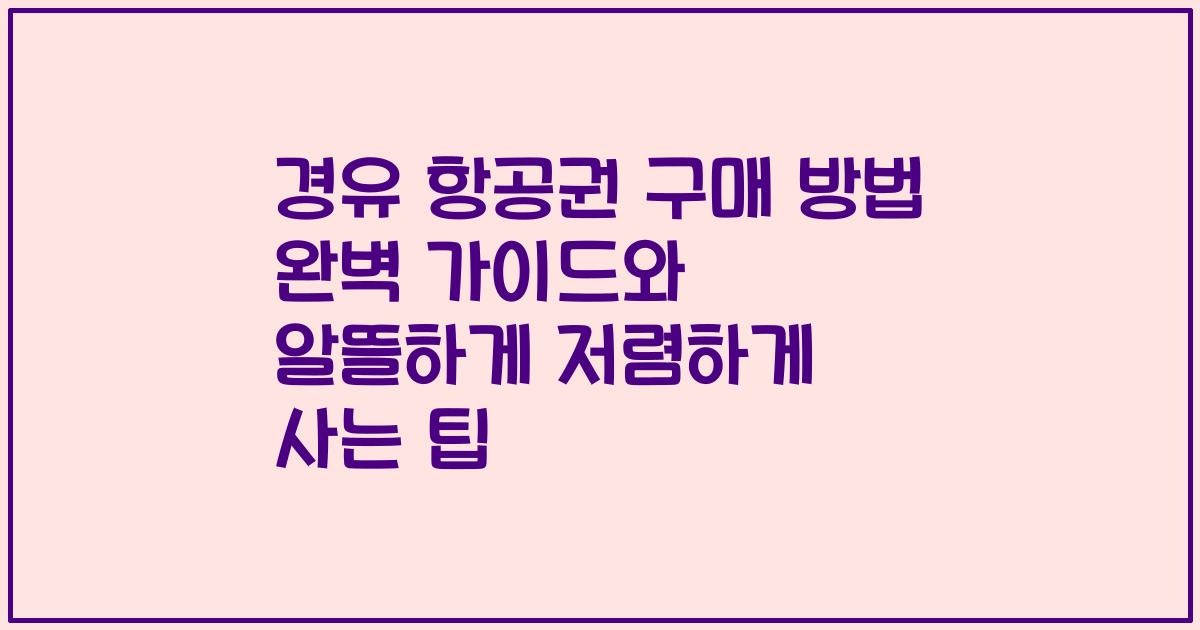 경유 항공권 구매 방법 완벽 가이드와 알뜰하게 저렴하게 사는 팁