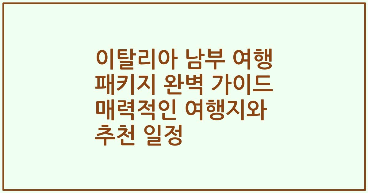 이탈리아 남부 여행 패키지 완벽 가이드 매력적인 여행지와 추천 일정