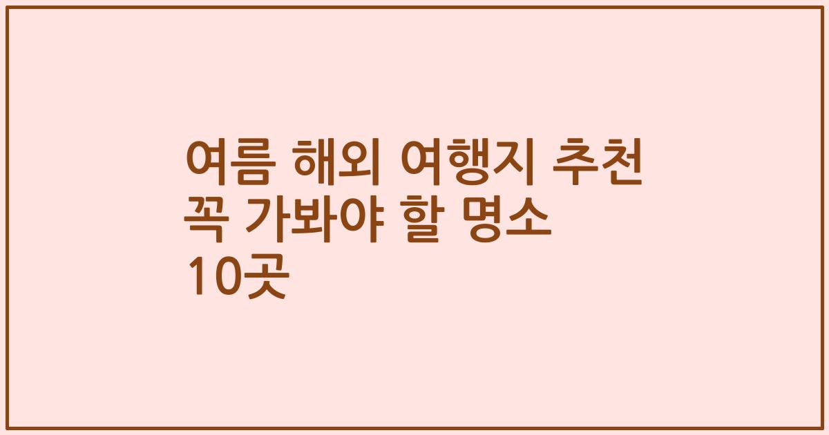 여름 해외 여행지 추천 꼭 가봐야 할 명소 10곳