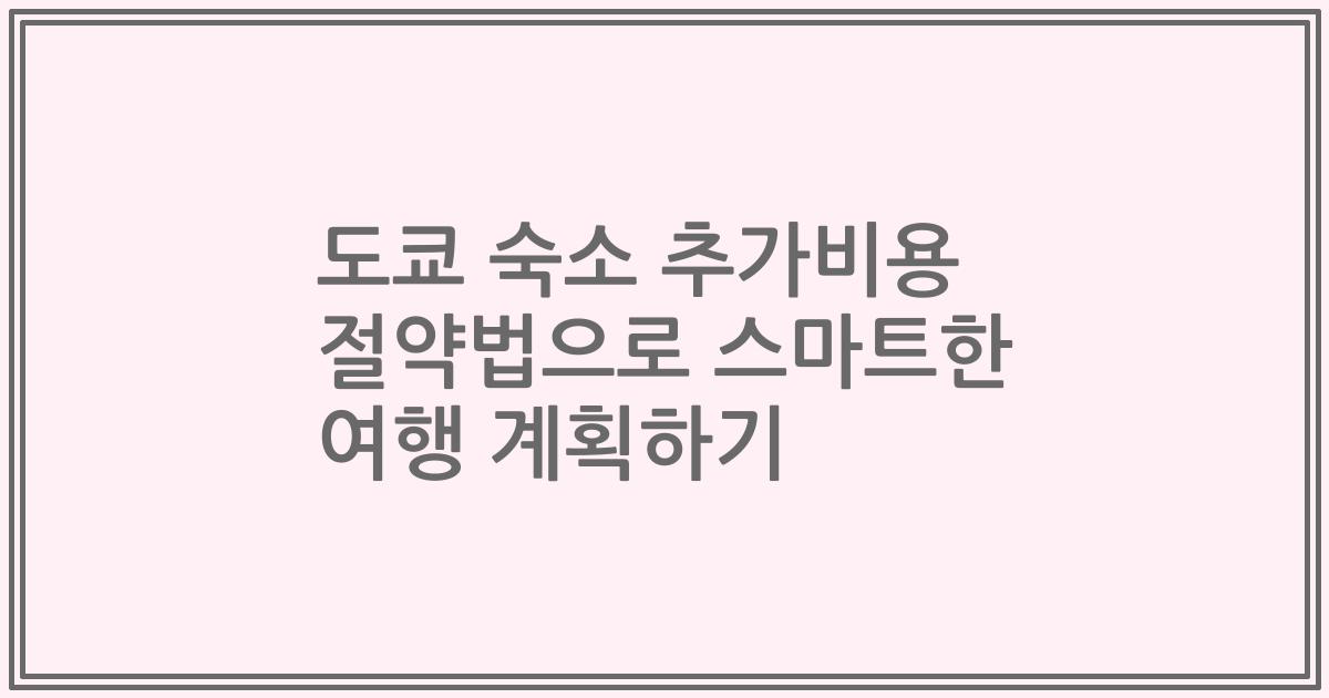 도쿄 숙소 추가비용 절약법으로 스마트한 여행 계획하기