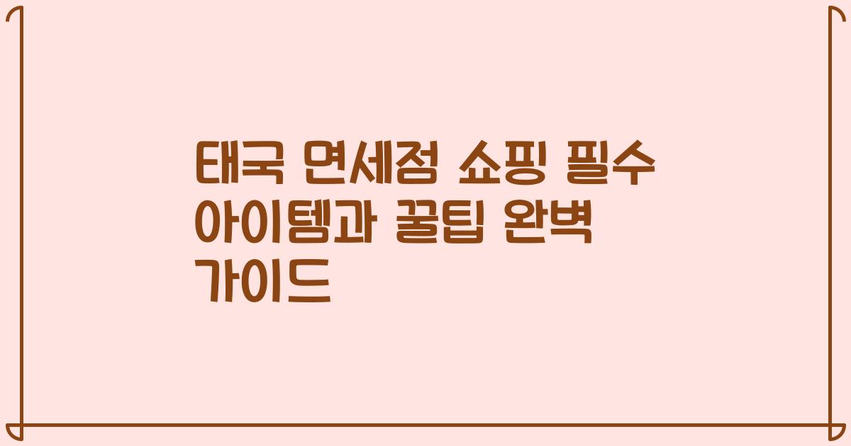 태국 면세점 쇼핑 필수 아이템과 꿀팁 완벽 가이드