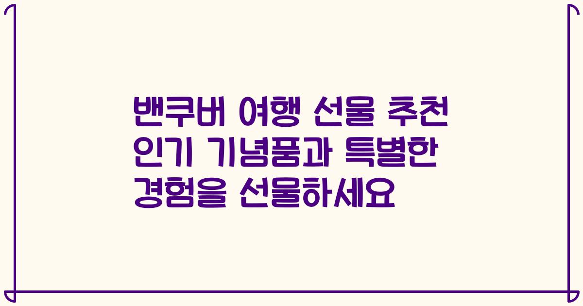 밴쿠버 여행 선물 추천 인기 기념품과 특별한 경험을 선물하세요
