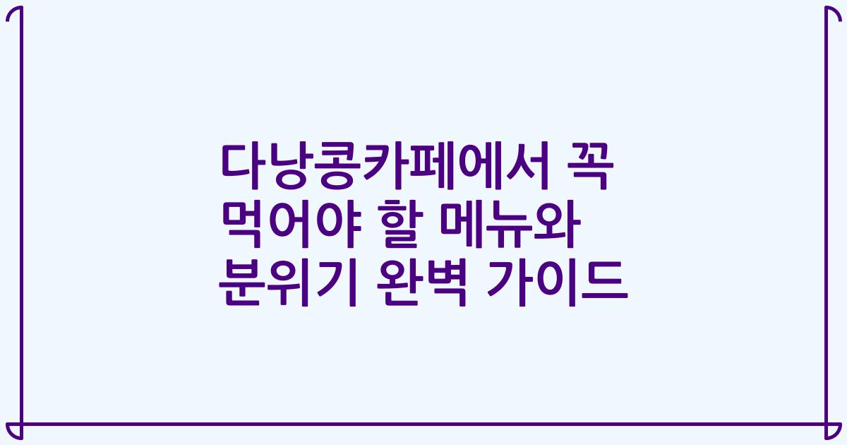 다낭콩카페에서 꼭 먹어야 할 메뉴와 분위기 완벽 가이드