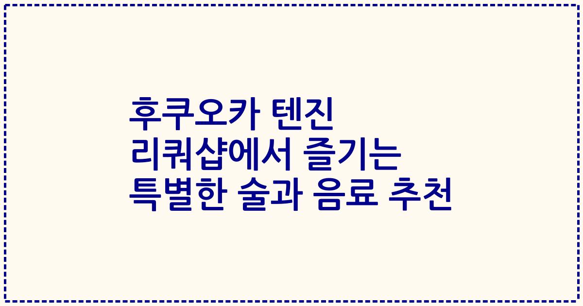 후쿠오카 텐진 리쿼샵에서 즐기는 특별한 술과 음료 추천