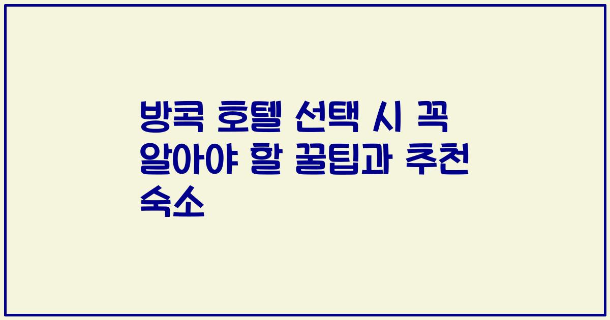 방콕 호텔 선택 시 꼭 알아야 할 꿀팁과 추천 숙소