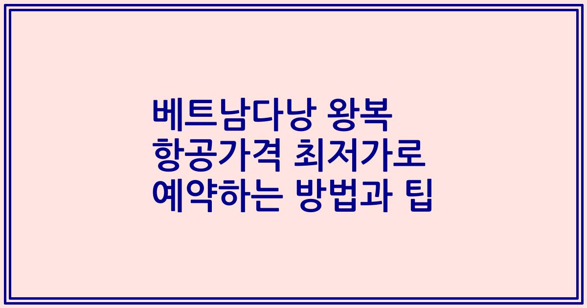 베트남다낭 왕복 항공가격 최저가로 예약하는 방법과 팁