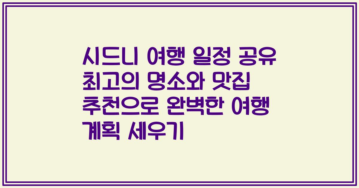 시드니 여행 일정 공유 최고의 명소와 맛집 추천으로 완벽한 여행 계획 세우기