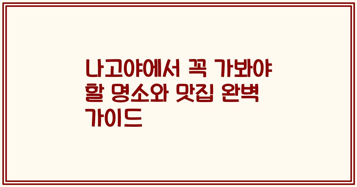 나고야에서 꼭 가봐야 할 명소와 맛집 완벽 가이드