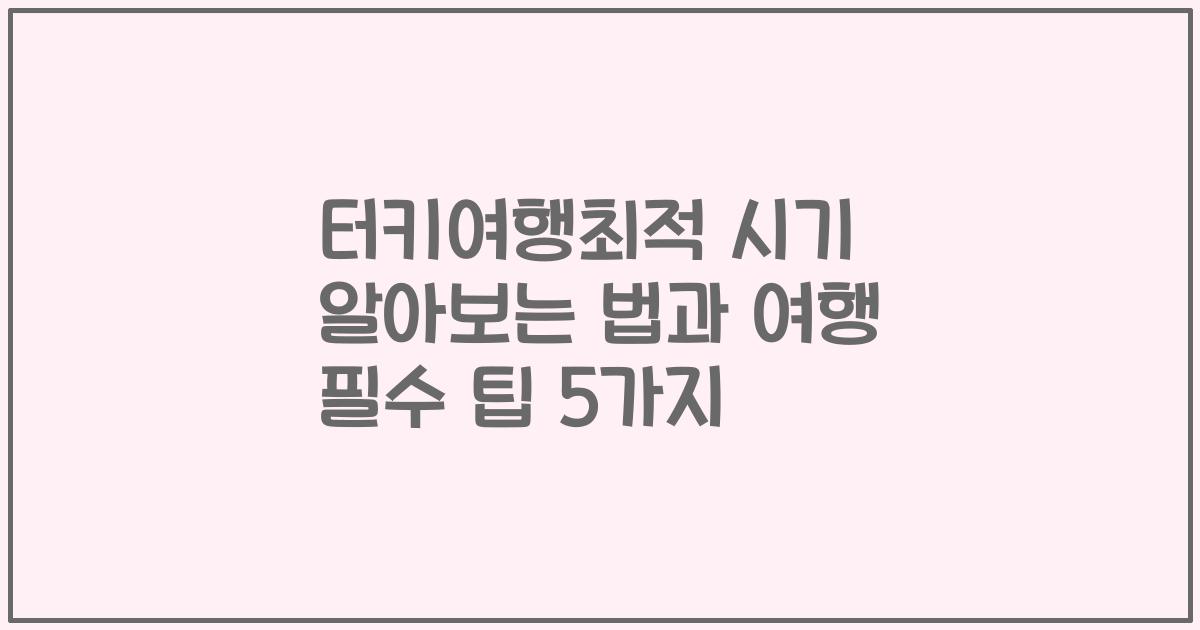 터키여행최적 시기 알아보는 법과 여행 필수 팁 5가지